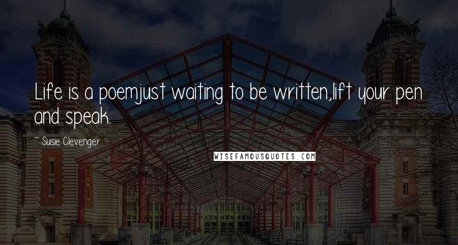 Susie Clevenger Quotes: Life is a poemjust waiting to be written,lift your pen and speak.