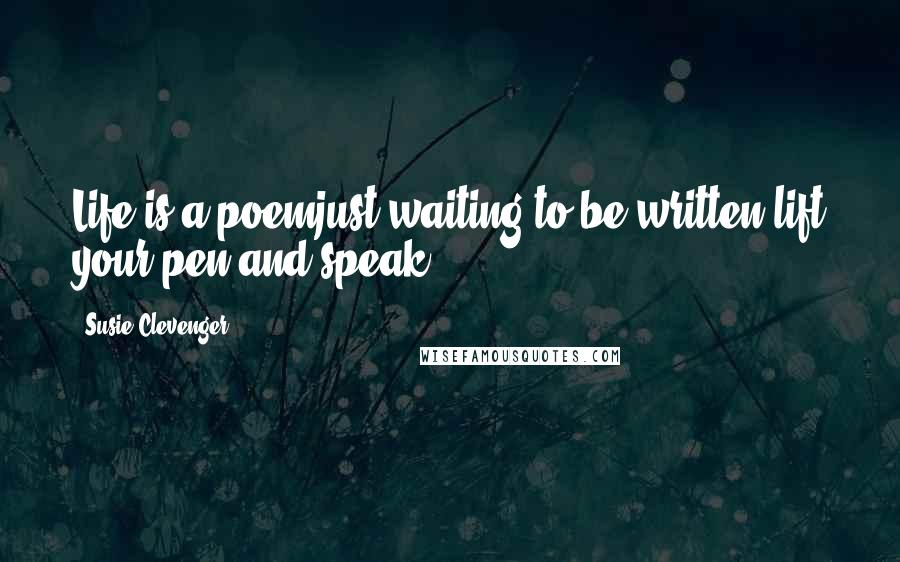 Susie Clevenger Quotes: Life is a poemjust waiting to be written,lift your pen and speak.