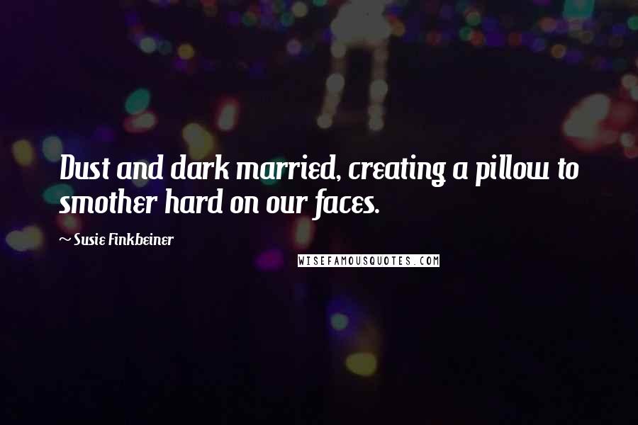 Susie Finkbeiner Quotes: Dust and dark married, creating a pillow to smother hard on our faces.