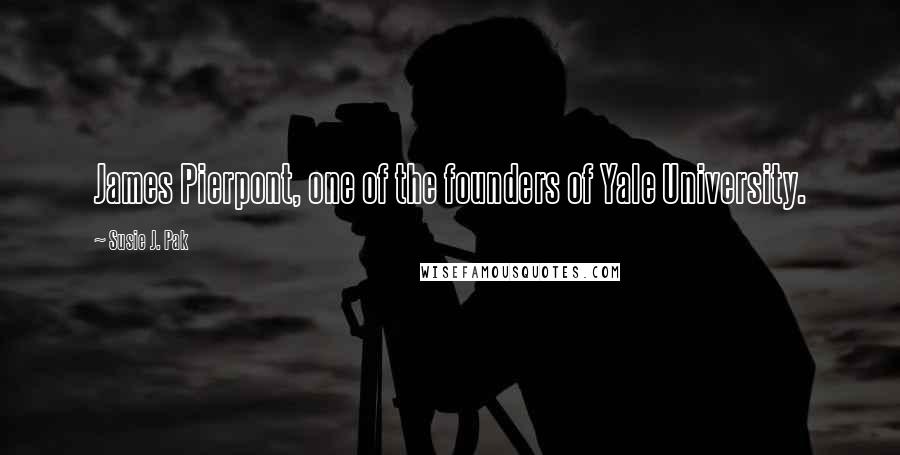 Susie J. Pak Quotes: James Pierpont, one of the founders of Yale University.
