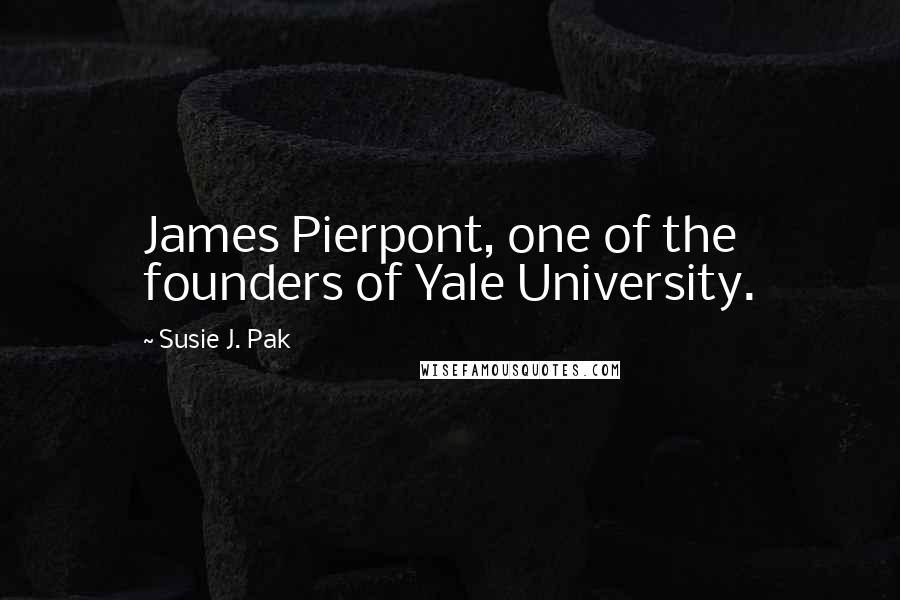 Susie J. Pak Quotes: James Pierpont, one of the founders of Yale University.