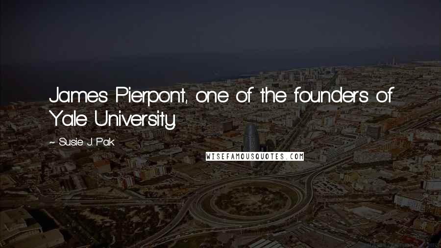 Susie J. Pak Quotes: James Pierpont, one of the founders of Yale University.