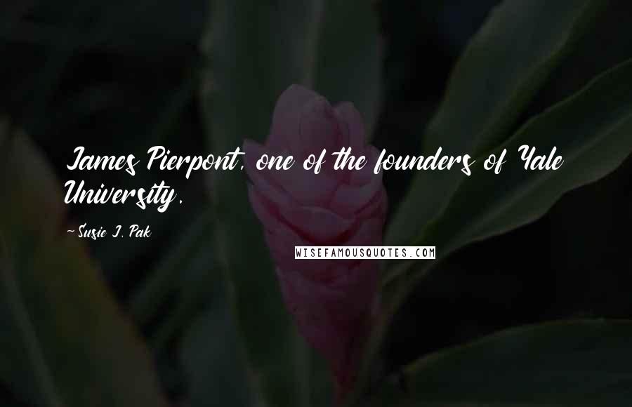 Susie J. Pak Quotes: James Pierpont, one of the founders of Yale University.