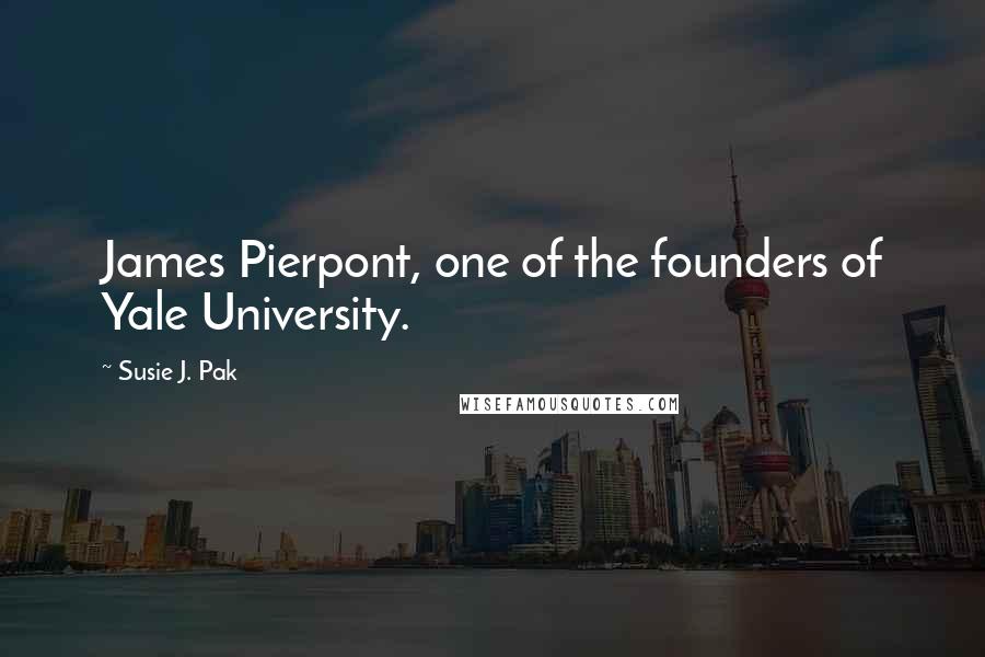 Susie J. Pak Quotes: James Pierpont, one of the founders of Yale University.