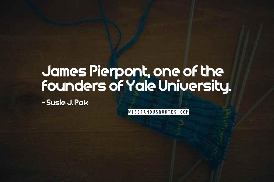 Susie J. Pak Quotes: James Pierpont, one of the founders of Yale University.
