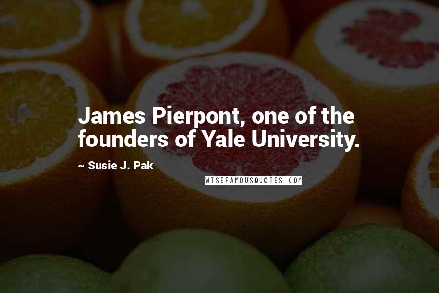 Susie J. Pak Quotes: James Pierpont, one of the founders of Yale University.