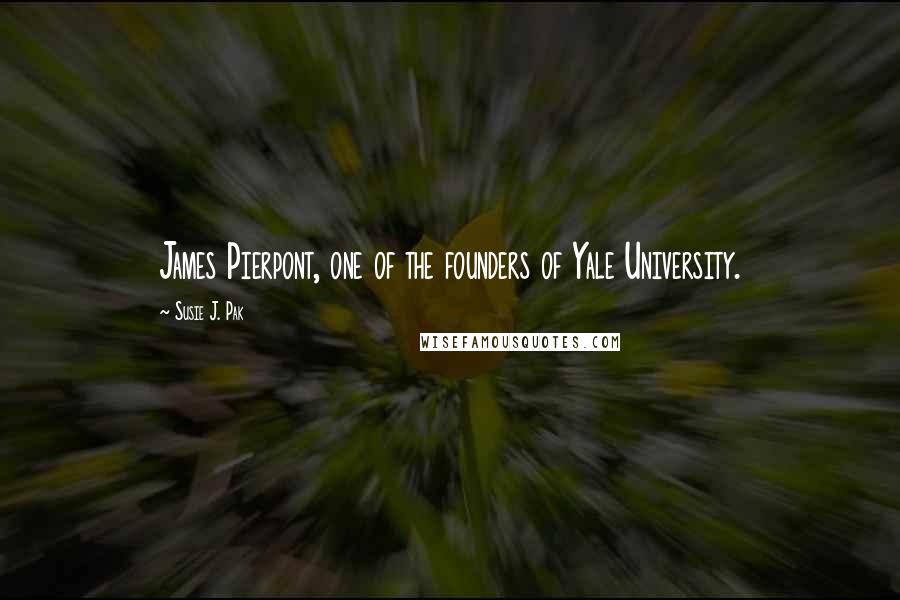 Susie J. Pak Quotes: James Pierpont, one of the founders of Yale University.
