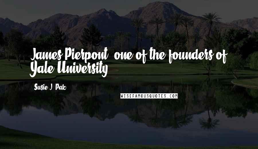 Susie J. Pak Quotes: James Pierpont, one of the founders of Yale University.