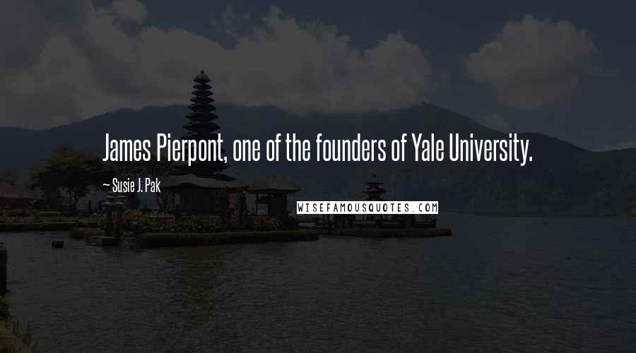 Susie J. Pak Quotes: James Pierpont, one of the founders of Yale University.