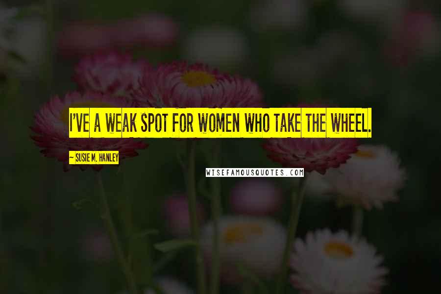 Susie M. Hanley Quotes: I've a weak spot for women who take the wheel.