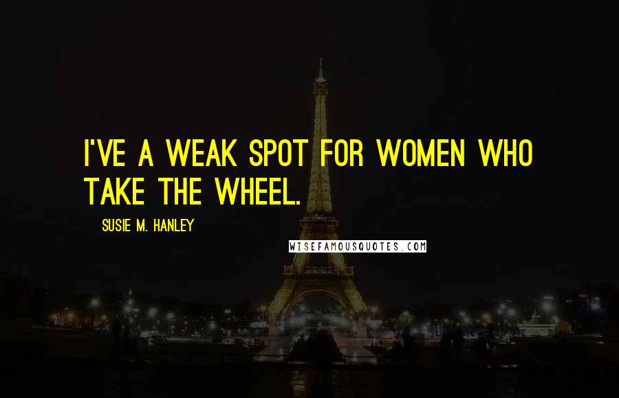 Susie M. Hanley Quotes: I've a weak spot for women who take the wheel.