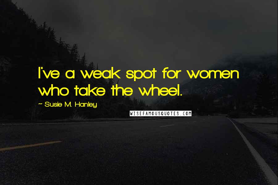 Susie M. Hanley Quotes: I've a weak spot for women who take the wheel.