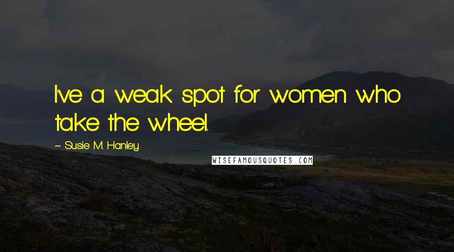 Susie M. Hanley Quotes: I've a weak spot for women who take the wheel.