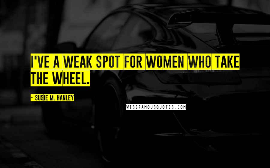 Susie M. Hanley Quotes: I've a weak spot for women who take the wheel.