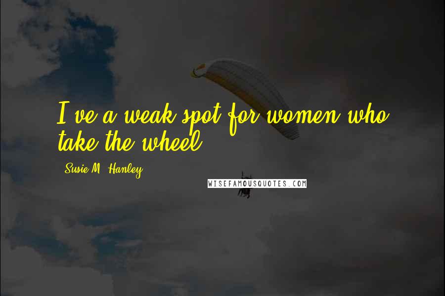 Susie M. Hanley Quotes: I've a weak spot for women who take the wheel.