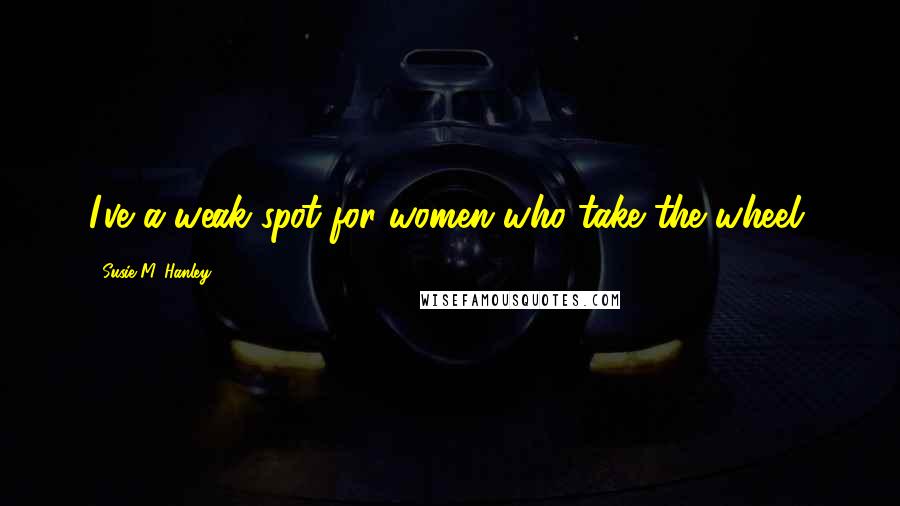 Susie M. Hanley Quotes: I've a weak spot for women who take the wheel.