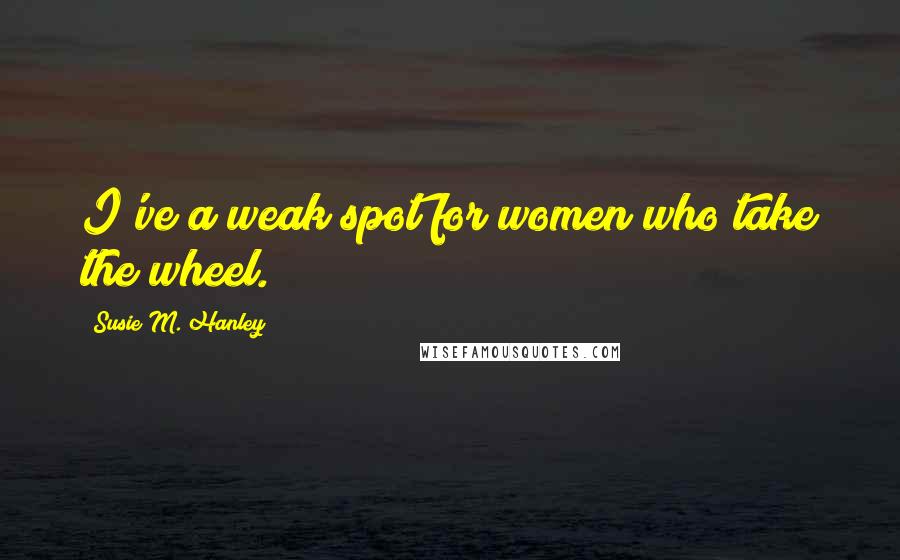 Susie M. Hanley Quotes: I've a weak spot for women who take the wheel.