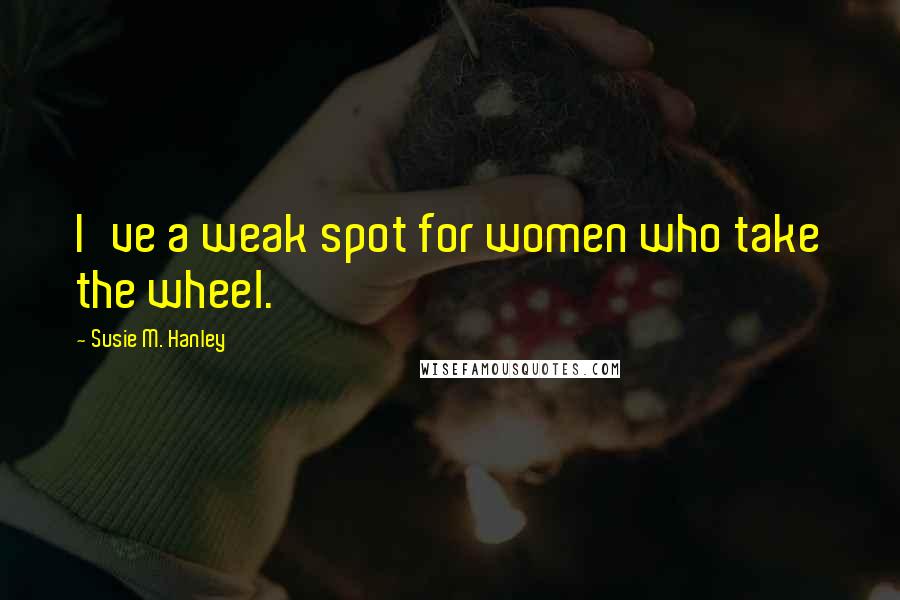Susie M. Hanley Quotes: I've a weak spot for women who take the wheel.