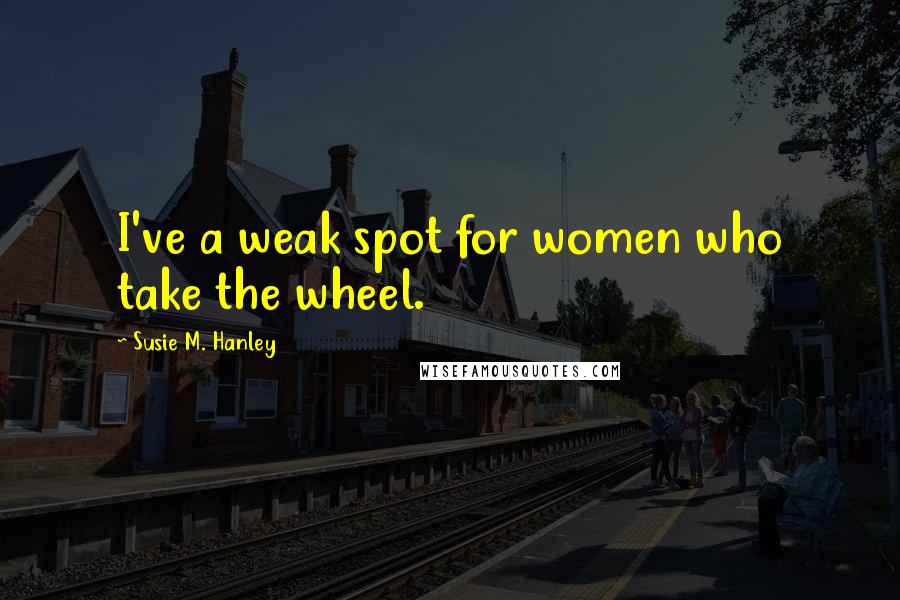 Susie M. Hanley Quotes: I've a weak spot for women who take the wheel.