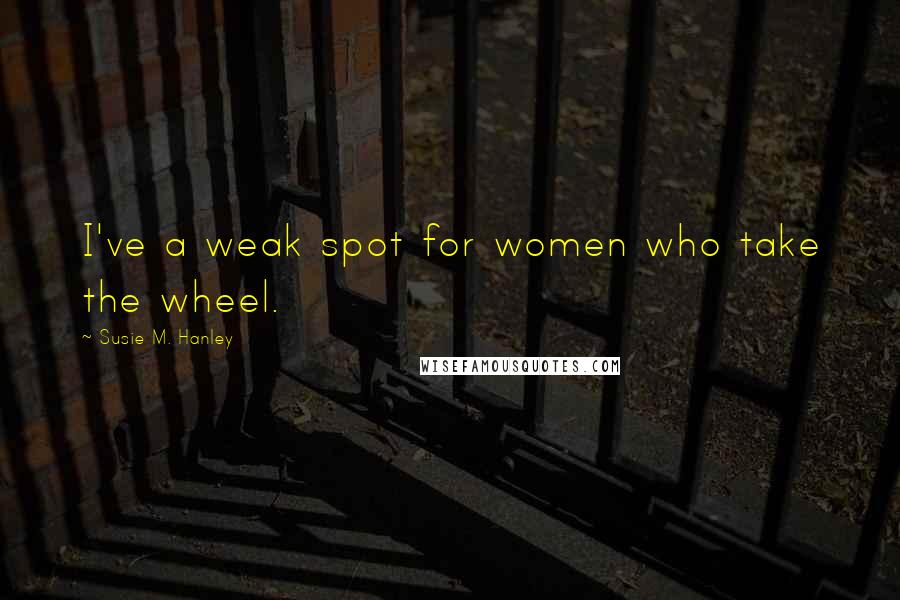 Susie M. Hanley Quotes: I've a weak spot for women who take the wheel.