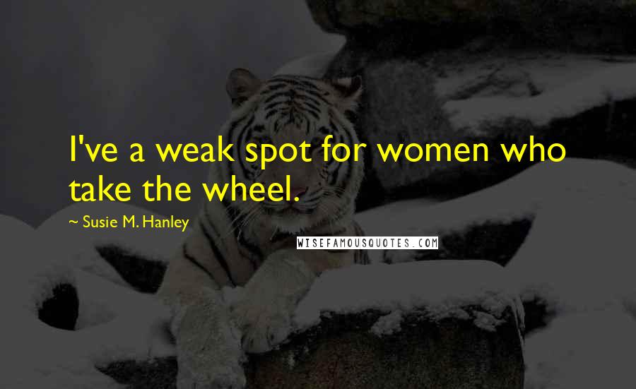 Susie M. Hanley Quotes: I've a weak spot for women who take the wheel.