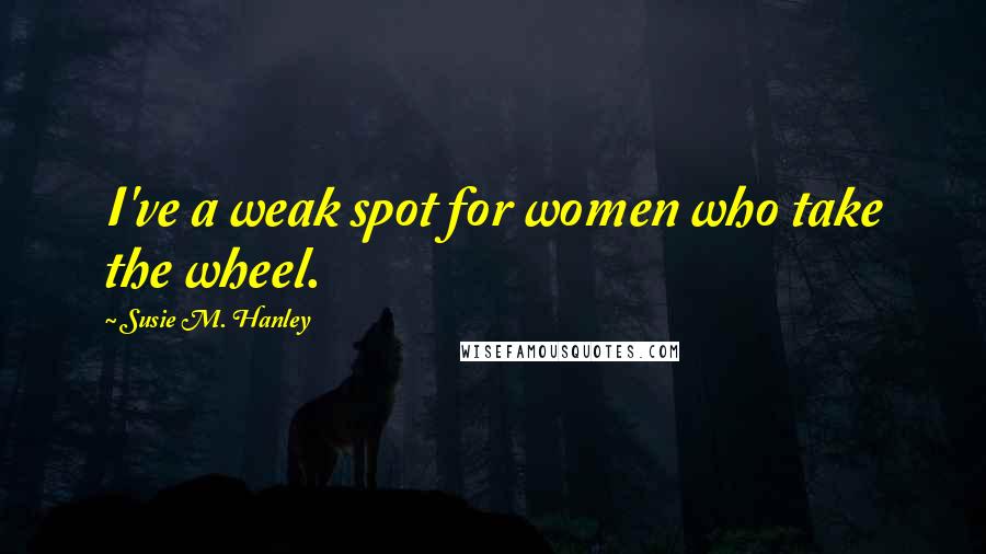 Susie M. Hanley Quotes: I've a weak spot for women who take the wheel.