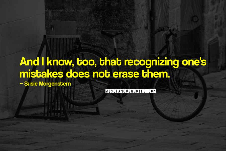 Susie Morgenstern Quotes: And I know, too, that recognizing one's mistakes does not erase them.