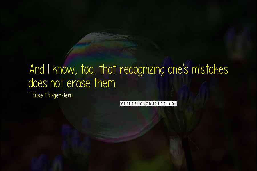 Susie Morgenstern Quotes: And I know, too, that recognizing one's mistakes does not erase them.