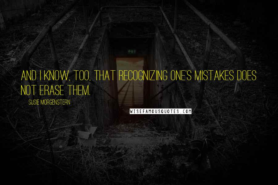 Susie Morgenstern Quotes: And I know, too, that recognizing one's mistakes does not erase them.