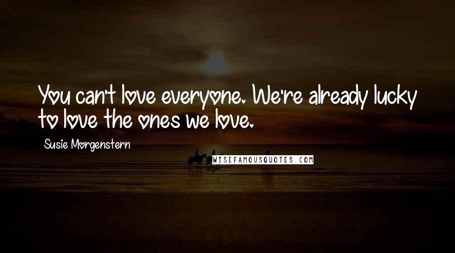 Susie Morgenstern Quotes: You can't love everyone. We're already lucky to love the ones we love.