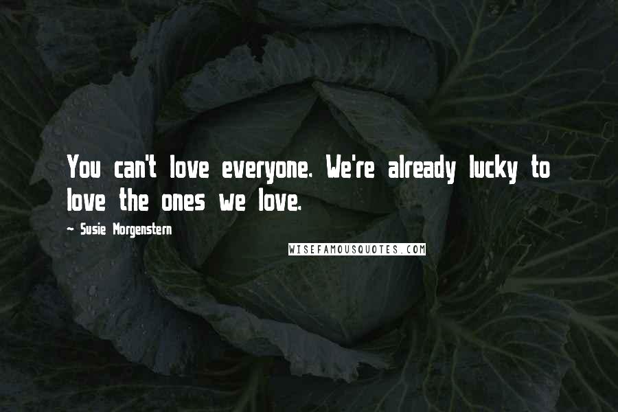 Susie Morgenstern Quotes: You can't love everyone. We're already lucky to love the ones we love.