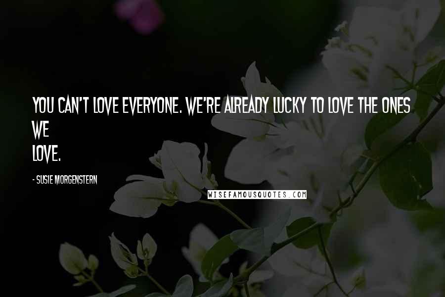 Susie Morgenstern Quotes: You can't love everyone. We're already lucky to love the ones we love.