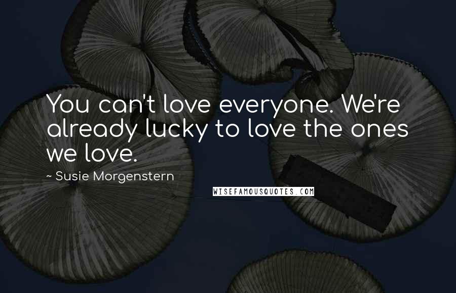 Susie Morgenstern Quotes: You can't love everyone. We're already lucky to love the ones we love.