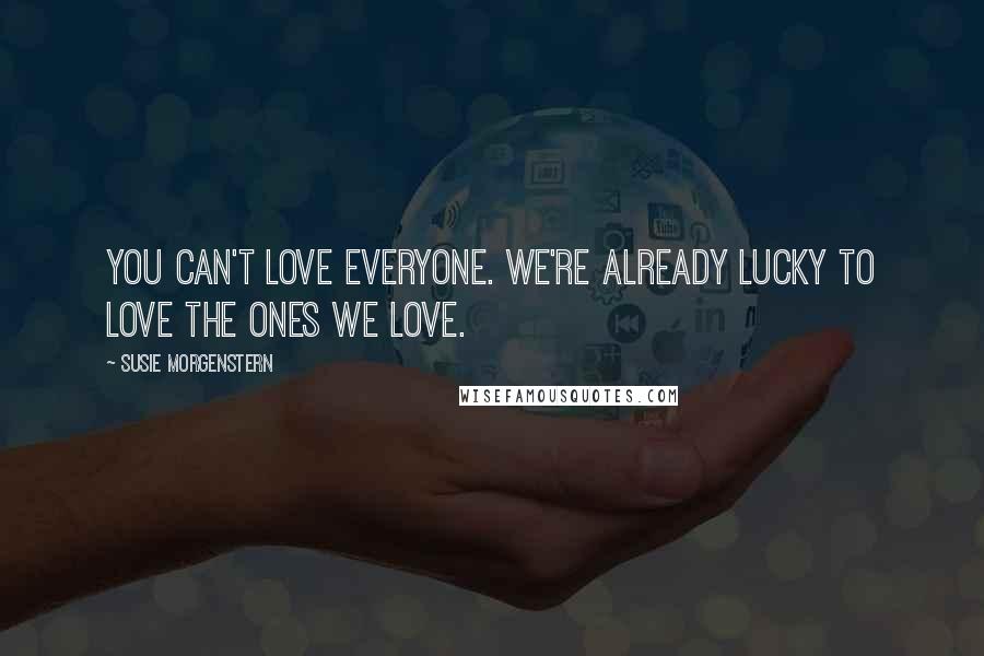 Susie Morgenstern Quotes: You can't love everyone. We're already lucky to love the ones we love.