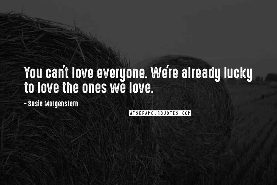 Susie Morgenstern Quotes: You can't love everyone. We're already lucky to love the ones we love.