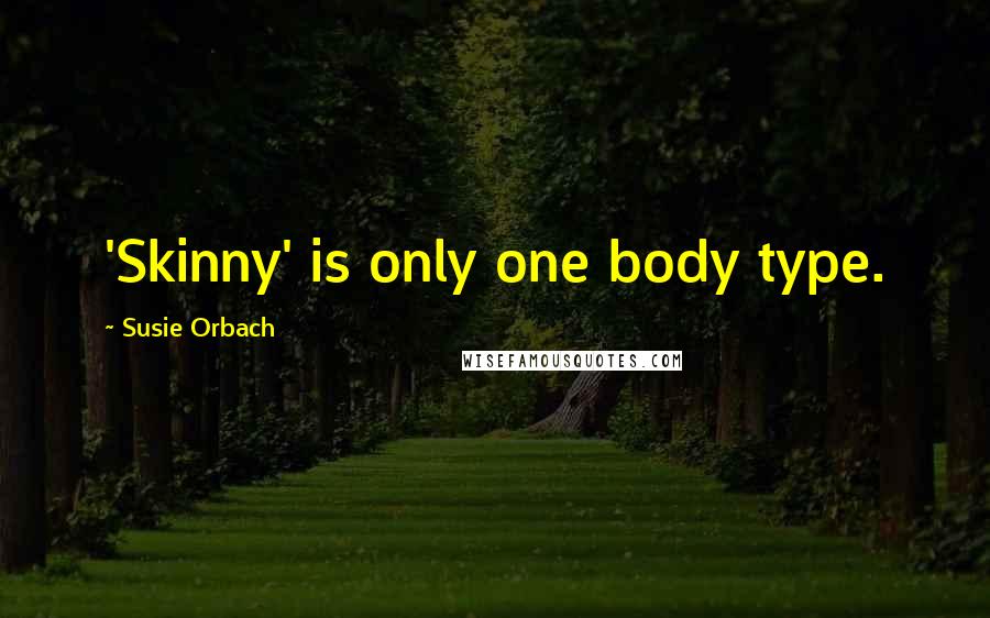 Susie Orbach Quotes: 'Skinny' is only one body type.