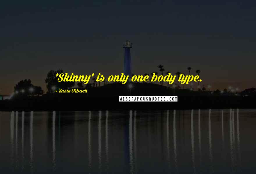 Susie Orbach Quotes: 'Skinny' is only one body type.