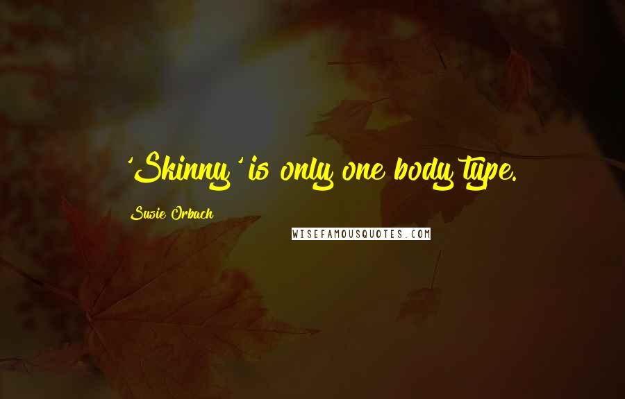 Susie Orbach Quotes: 'Skinny' is only one body type.