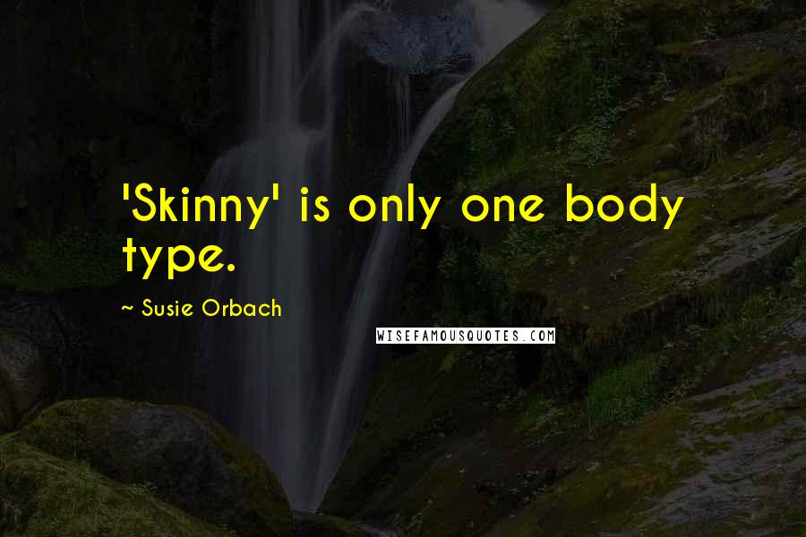Susie Orbach Quotes: 'Skinny' is only one body type.
