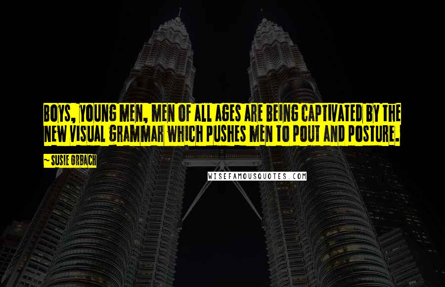 Susie Orbach Quotes: Boys, young men, men of all ages are being captivated by the new visual grammar which pushes men to pout and posture.