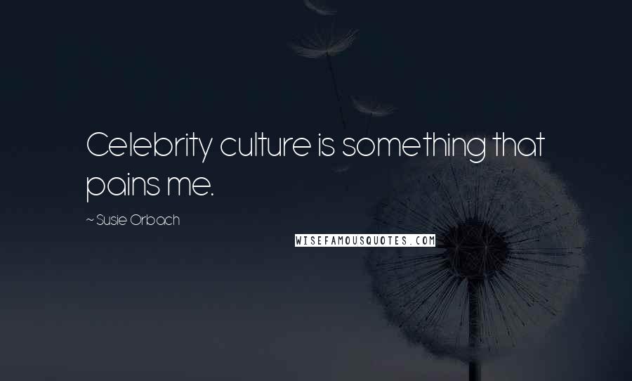Susie Orbach Quotes: Celebrity culture is something that pains me.