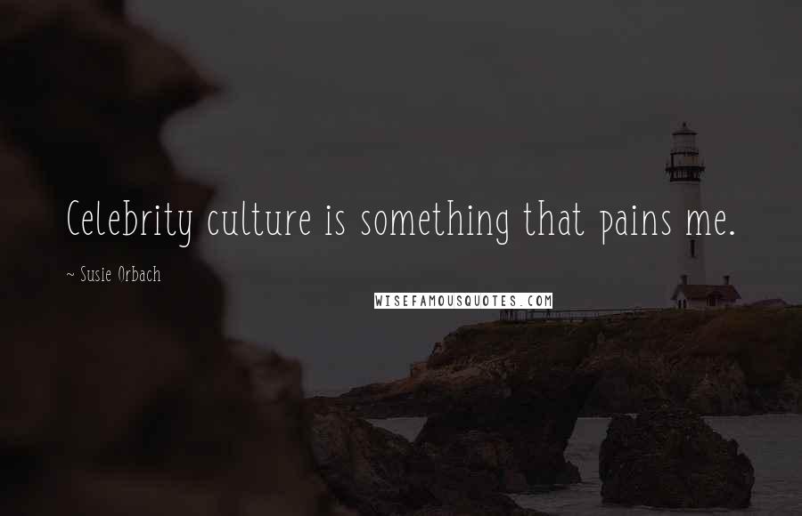 Susie Orbach Quotes: Celebrity culture is something that pains me.