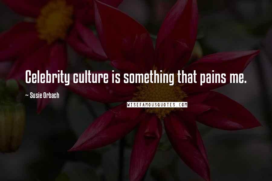 Susie Orbach Quotes: Celebrity culture is something that pains me.
