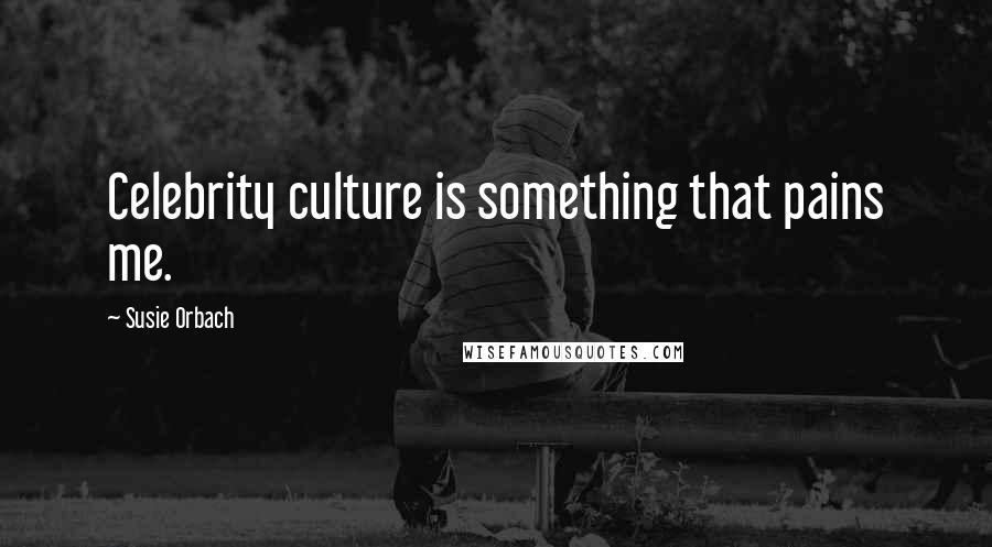Susie Orbach Quotes: Celebrity culture is something that pains me.