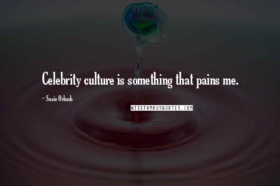Susie Orbach Quotes: Celebrity culture is something that pains me.