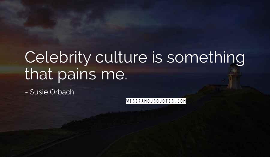 Susie Orbach Quotes: Celebrity culture is something that pains me.