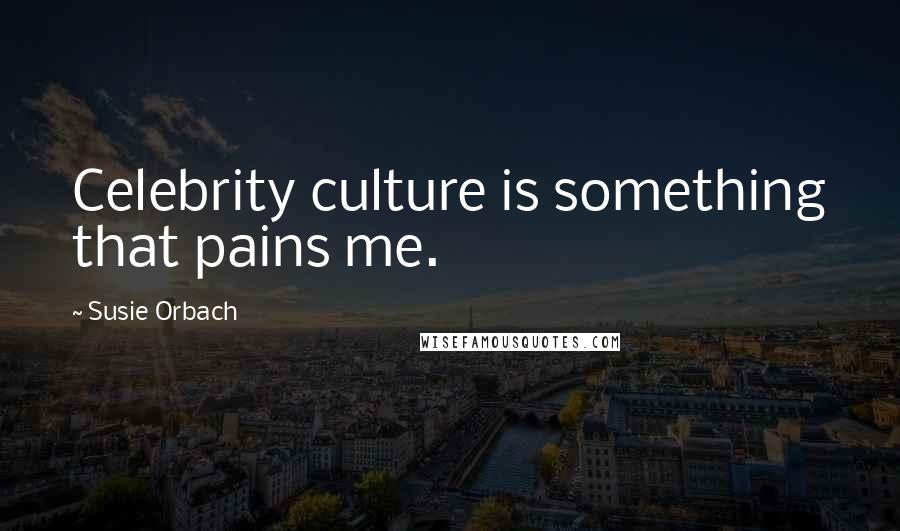Susie Orbach Quotes: Celebrity culture is something that pains me.