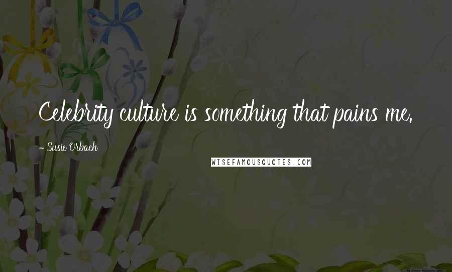 Susie Orbach Quotes: Celebrity culture is something that pains me.