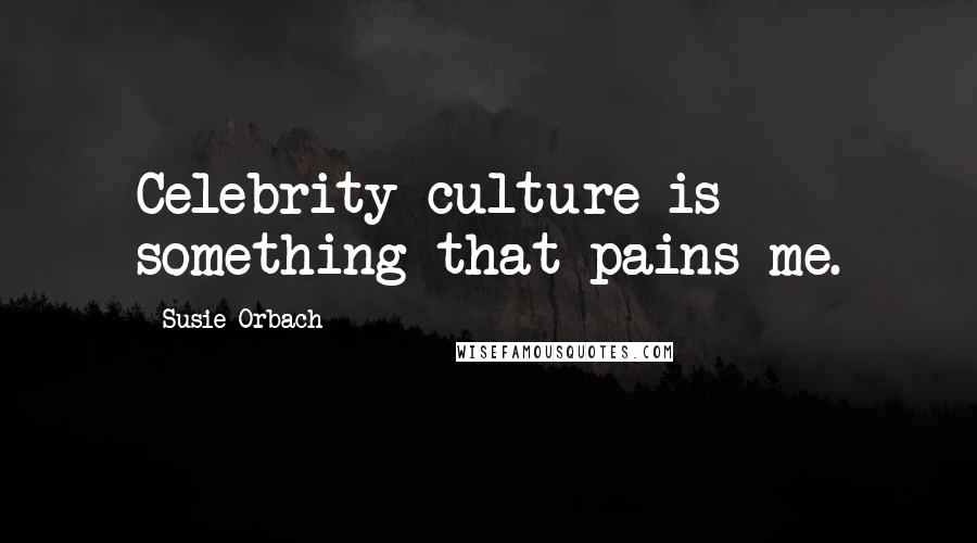 Susie Orbach Quotes: Celebrity culture is something that pains me.