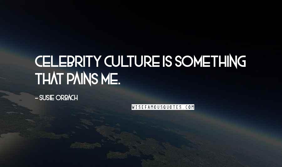 Susie Orbach Quotes: Celebrity culture is something that pains me.